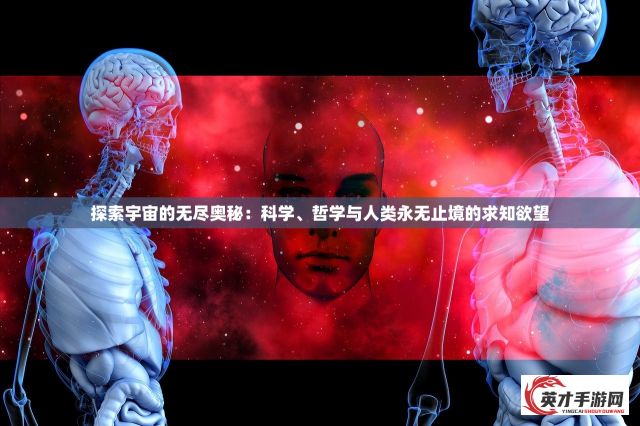 探索宇宙的无尽奥秘：科学、哲学与人类永无止境的求知欲望